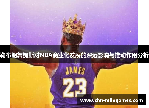 勒布朗詹姆斯对NBA商业化发展的深远影响与推动作用分析