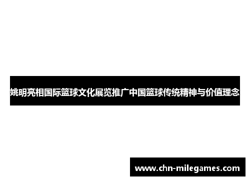 姚明亮相国际篮球文化展览推广中国篮球传统精神与价值理念