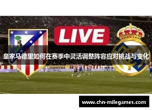 皇家马德里如何在赛季中灵活调整阵容应对挑战与变化