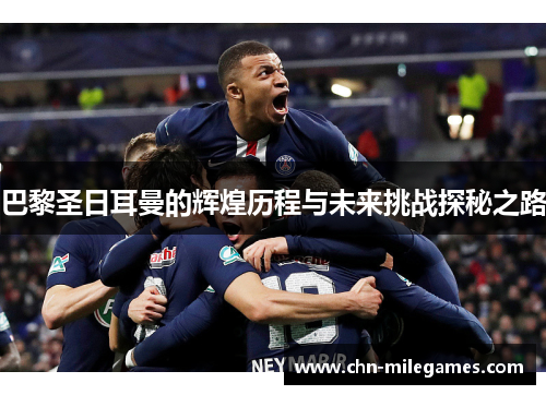巴黎圣日耳曼的辉煌历程与未来挑战探秘之路