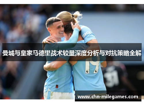 曼城与皇家马德里战术较量深度分析与对抗策略全解