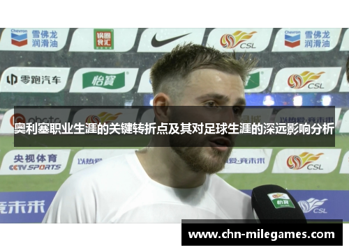奥利塞职业生涯的关键转折点及其对足球生涯的深远影响分析