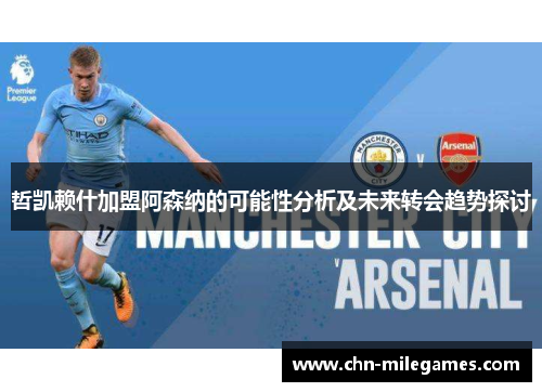 哲凯赖什加盟阿森纳的可能性分析及未来转会趋势探讨