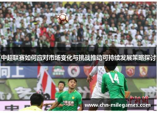 中超联赛如何应对市场变化与挑战推动可持续发展策略探讨
