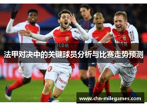法甲对决中的关键球员分析与比赛走势预测