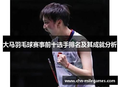 大马羽毛球赛事前十选手排名及其成就分析