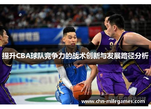 提升CBA球队竞争力的战术创新与发展路径分析