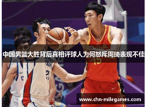 中国男篮大胜背后真相评球人为何怒斥周琦表现不佳