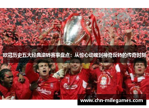 欧冠历史五大经典逆转赛事盘点：从惊心动魄到神奇反转的传奇时刻