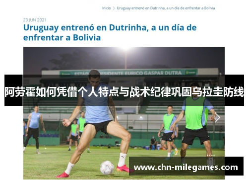 阿劳霍如何凭借个人特点与战术纪律巩固乌拉圭防线