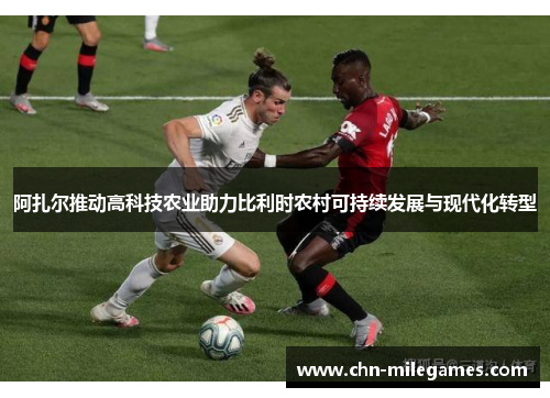 阿扎尔推动高科技农业助力比利时农村可持续发展与现代化转型