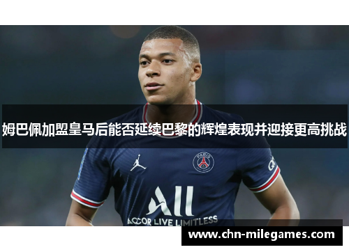 姆巴佩加盟皇马后能否延续巴黎的辉煌表现并迎接更高挑战