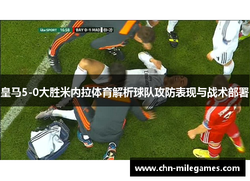 皇马5-0大胜米内拉体育解析球队攻防表现与战术部署