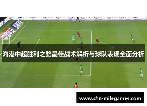 海港中超胜利之路最佳战术解析与球队表现全面分析