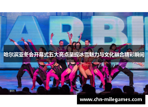 哈尔滨亚冬会开幕式五大亮点呈现冰雪魅力与文化融合精彩瞬间