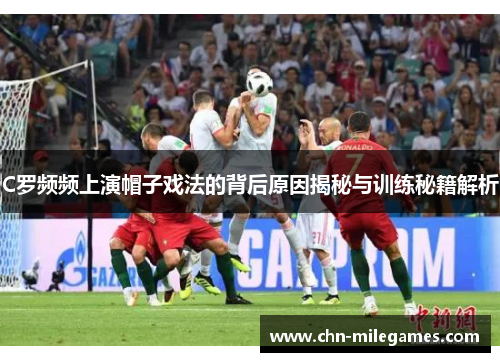 C罗频频上演帽子戏法的背后原因揭秘与训练秘籍解析