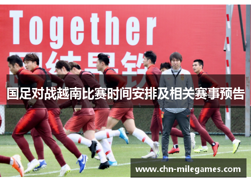 国足对战越南比赛时间安排及相关赛事预告