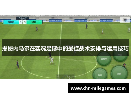 揭秘内马尔在实况足球中的最佳战术安排与运用技巧