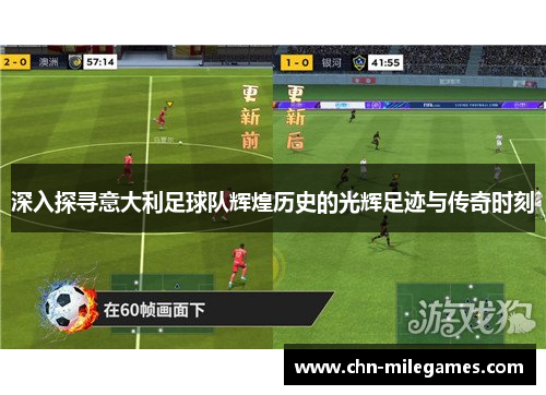 深入探寻意大利足球队辉煌历史的光辉足迹与传奇时刻