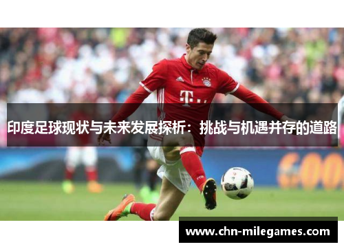 印度足球现状与未来发展探析：挑战与机遇并存的道路