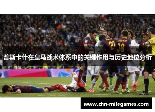 普斯卡什在皇马战术体系中的关键作用与历史地位分析