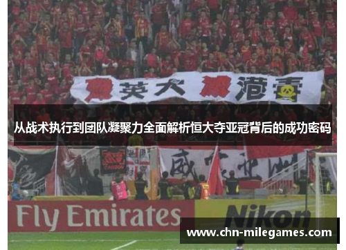 从战术执行到团队凝聚力全面解析恒大夺亚冠背后的成功密码