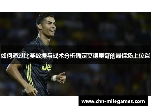 如何通过比赛数据与战术分析确定莫德里奇的最佳场上位置