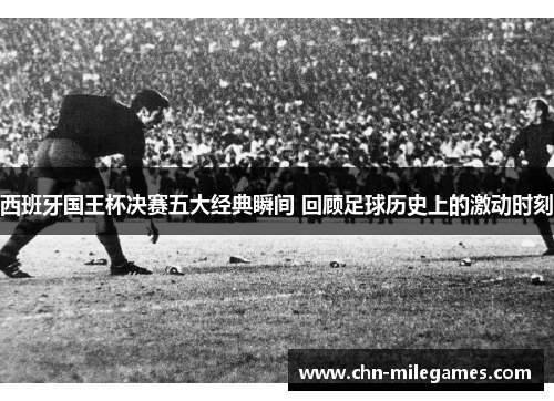 西班牙国王杯决赛五大经典瞬间 回顾足球历史上的激动时刻