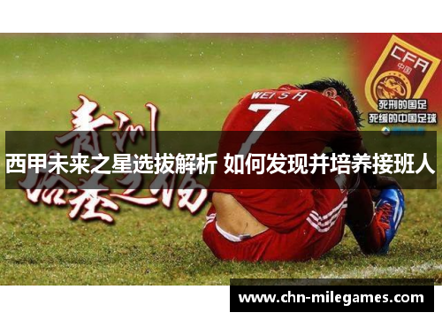 西甲未来之星选拔解析 如何发现并培养接班人