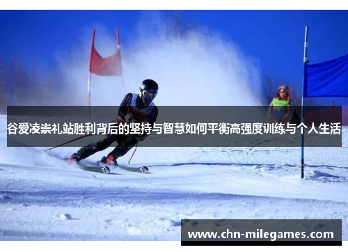 谷爱凌崇礼站胜利背后的坚持与智慧如何平衡高强度训练与个人生活