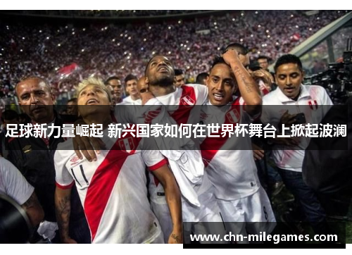 足球新力量崛起 新兴国家如何在世界杯舞台上掀起波澜