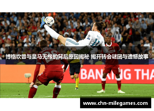 博格坎普与皇马无缘的背后原因揭秘 揭开转会谜团与遗憾故事