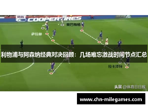 利物浦与阿森纳经典对决回顾：几场难忘激战时间节点汇总
