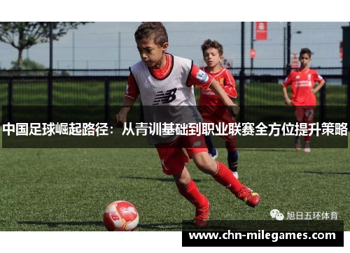 中国足球崛起路径：从青训基础到职业联赛全方位提升策略