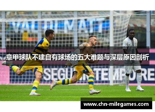 意甲球队不建自有球场的五大难题与深层原因剖析