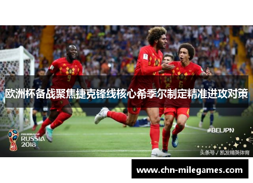 欧洲杯备战聚焦捷克锋线核心希季尔制定精准进攻对策