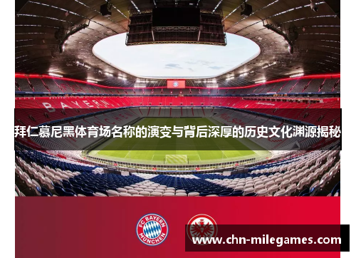 拜仁慕尼黑体育场名称的演变与背后深厚的历史文化渊源揭秘