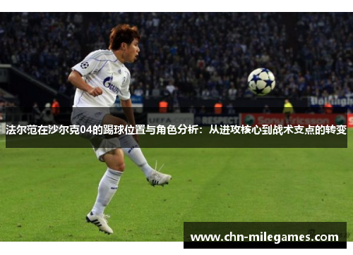 法尔范在沙尔克04的踢球位置与角色分析：从进攻核心到战术支点的转变