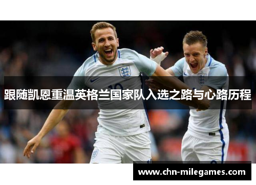 跟随凯恩重温英格兰国家队入选之路与心路历程 跟随凯恩重温英格兰国家队入选之路与心路历程