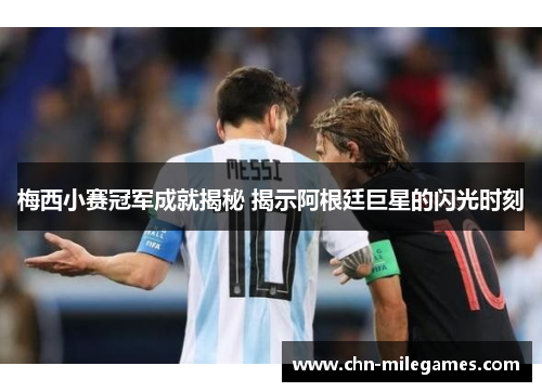 梅西小赛冠军成就揭秘 揭示阿根廷巨星的闪光时刻