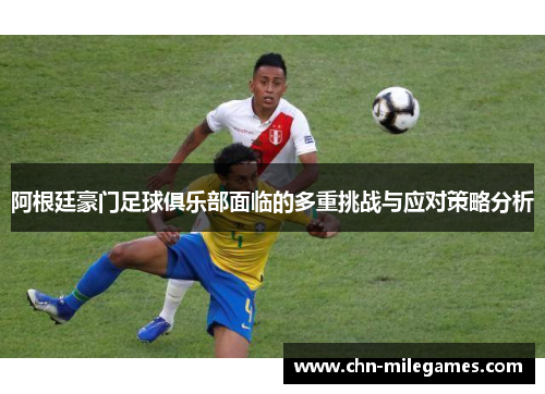 阿根廷豪门足球俱乐部面临的多重挑战与应对策略分析