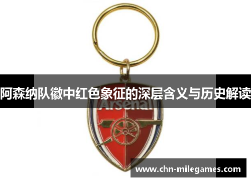 阿森纳队徽中红色象征的深层含义与历史解读 阿森纳队徽中红色象征的深层含义与历史解读