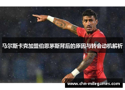 马尔斯卡克加盟伯恩茅斯背后的原因与转会动机解析