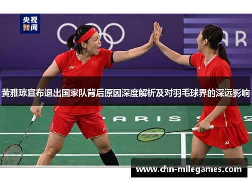 黄雅琼宣布退出国家队背后原因深度解析及对羽毛球界的深远影响 黄雅琼宣布退出国家队背后原因深度解析及对羽毛球界的深远影响