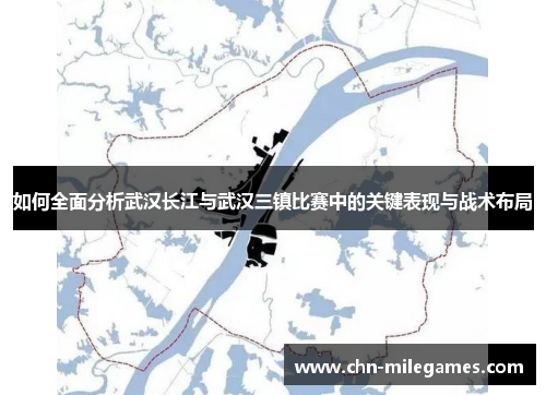 如何全面分析武汉长江与武汉三镇比赛中的关键表现与战术布局 如何全面分析武汉长江与武汉三镇比赛中的关键表现与战术布局